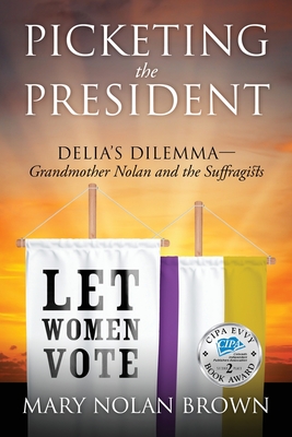 Picketing the President: Delia's Dilemma - Grandmother Nolan and the Suffragists - Brown, Mary Nolan