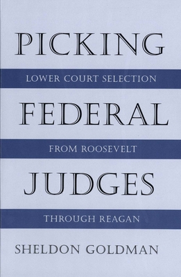 Picking Federal Judges: Lower Court Selection from Roosevelt Through Reagan - Goldman, Sheldon, Professor