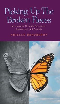 Picking Up The Broken Pieces: My Journey Through Psychosis, Depression and Anxiety - Bradberry, Arielle