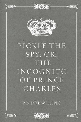 Pickle the Spy; Or, the Incognito of Prince Charles - Lang, Andrew