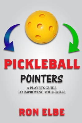 Pickleball Pointers: A Player's Guide to Improving Your Skills - Elbe, Ron