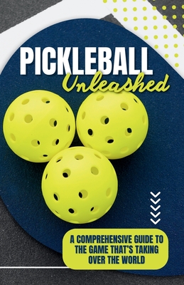 Pickleball Unleashed: A Comprehensive Guide to the GameThat's Taking Over the World - Miller, Anthony