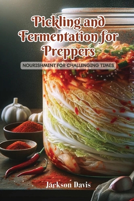 Pickling and Fermentation for Preppers: Nourishment for challenging times - Davis, Jackson
