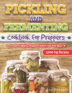 Pickling and Fermenting Cookbook for Preppers: Unlock the Secrets to Long-Lasting, Delicious Preserves with Easy, Budget-Friendly Methods for Every Home Cook