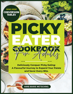 PICKY EATER Cookbook for Adults: Deliciously Conquer Picky Eating: A Flavorful Journey to Expand Your Palate and Savor Every Bite
