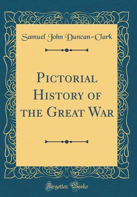 Pictorial History of the Great War (Classic Reprint) - Duncan-Clark, Samuel John