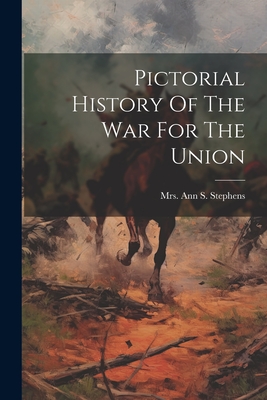 Pictorial History Of The War For The Union - Mrs Ann S Stephens (Creator)