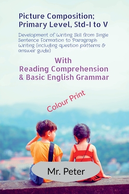 Picture Composition; Primary Level, Std-I to V: Development of Writing Skill from Single Sentence Formation to Paragraph Writing (including question patterns & answer guide) - Mr Peter