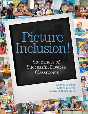 Picture Inclusion!: Snapshots of Successful Diverse Classrooms - Rapp, Whitney H., and Arndt, Katrina L., and Hildenbrand, Susan M.