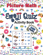 Picture Math Emoji Quiz Activity Book: 100 Fun Brain Boosting Puzzles to Challenge Your Mind, for Kids and Adults of All Ages