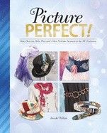 Picture Perfect!: Glam Scarves, Belts, Hats and Other Fashion Accessories for All Occasions
