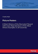 Picture Posters: A Short History of the illustrated Placard with many Reproductions of the Most Artistic Examples in all Countries