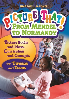 Picture That! From Mendel to Normandy: Picture Books and Ideas, Curriculum and Connections "for 'Tweens and Teens - McElmeel, Sharron