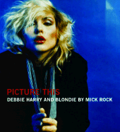 Picture This: Debbie Harry and Blondie - Mick, Rock (Photographer), and Harry, Debbie (Foreword by)