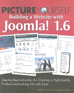 Picture Yourself Building a Web Site with Joomla! 1.6: Step-By-Step Instruction for Creating a High Quality, Professional-Looking Site with Ease