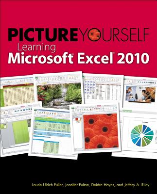 Picture Yourself Learning Microsoft Excel 2010 - Hayes, Deidre, and Fuller, Laurie U, and Riley, Jeffery A