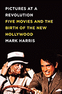 Pictures at a Revolution: Five Movies and the Birth of the New Hollywood - Harris, Mark