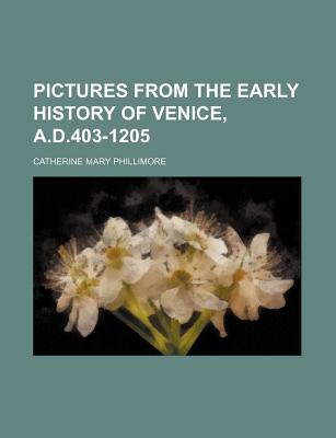 Pictures from the Early History of Venice, A.D.403-1205 - Phillimore, Catherine Mary