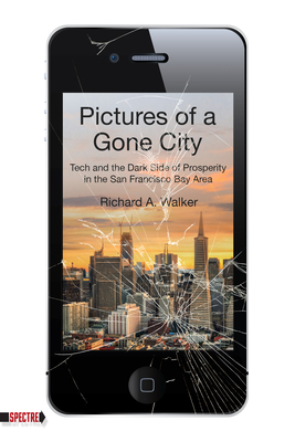 Pictures of a Gone City: Tech and the Dark Side of Prosperity in the San Francisco Bay Area - Walker, Richard A