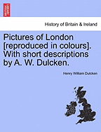 Pictures of London [reproduced in Colours]. with Short Descriptions by A. W. Dulcken.