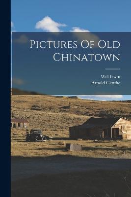 Pictures Of Old Chinatown - Irwin, Will, and Genthe, Arnold