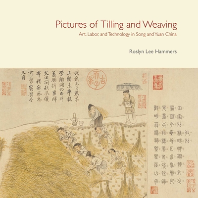 Pictures of Tilling and Weaving: Art, Labor, and Technology in Song and Yuan China - Hammers, Roslyn Lee