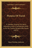 Pictures Of Travel: In Sweden, Among The Hartz Mountains And In Switzerland, With A Visit At Charles Dickens's House (1871)