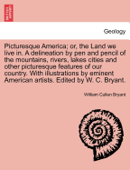 Picturesque America; Or, the Land We Live In. a Delineation by Pen and Pencil of the Mountains, Rivers, Lakes ... Cities and Other Picturesque Features of Our Country. with Illustrations ... by Eminent American Artists. Edited by W. C. Bryant.. Vol. IV