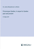 Picturesque Quebec; A sequel to Quebec past and present: in large print