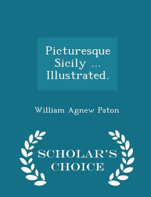 Picturesque Sicily ... Illustrated. - Scholar's Choice Edition - Paton, William Agnew