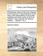 Picturesque Views on the River Thames, from Its Source in Glocestershire to the Nore, Vol. 2 of 2: With Observations on the Public Buildings and Other Works of Art in Its Vicinity (Classic Reprint)