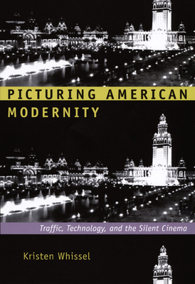 Picturing American Modernity: Traffic, Technology, and the Silent Cinema - Whissel, Kristen, Professor