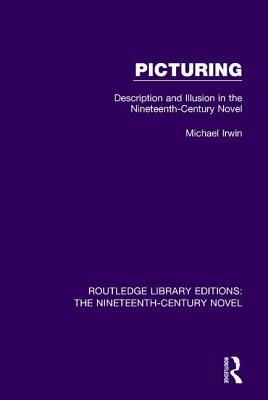 Picturing: Description and Illusion in the Nineteenth Century Novel - Irwin, Michael