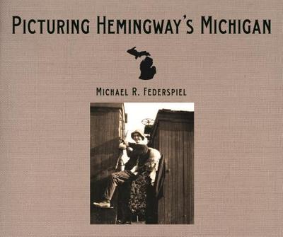 Picturing Hemingway's Michigan - Federspiel, Michael R