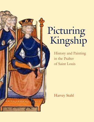 Picturing Kingship: History and Painting in the Psalter of Saint Louis - Stahl, Harvey