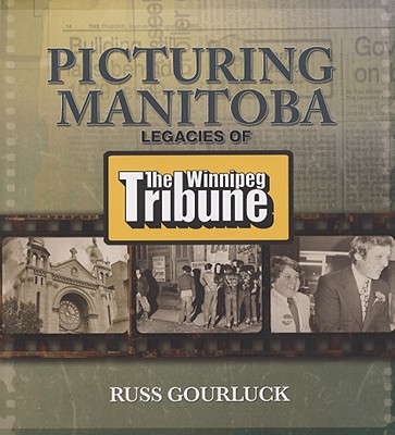 Picturing Manitoba: Legacies of the Winnipeg Tribune - Gourluck, Russ