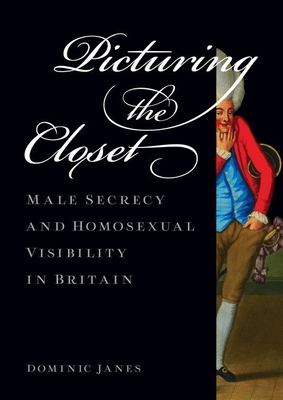 Picturing the Closet: Male Secrecy and Homosexual Visibility in Britain - Janes, Dominic