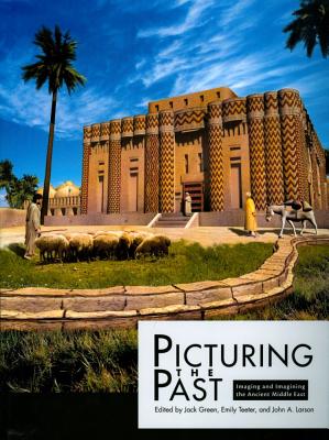 Picturing the Past: Imaging and Imagining the Ancient Middle East - Green, Jack (Editor), and Teeter, Emily (Editor), and Larson, John A (Editor)