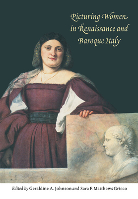 Picturing Women in Renaissance and Baroque Italy - Johnson, Geraldine A (Editor), and Matthews Grieco, Sara F (Editor)