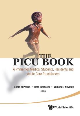 Picu Book, The: A Primer for Medical Students, Residents and Acute Care Practitioners - Perkin, Ronald M (Editor), and Fiofdalisi, Irma (Editor), and Novotny, William (Editor)