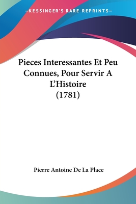 Pieces Interessantes Et Peu Connues, Pour Servir A L'Histoire (1781) - De La Place, Pierre Antoine