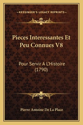 Pieces Interessantes Et Peu Connues V8: Pour Servir A L'Histoire (1790) - Place, Pierre Antoine De La