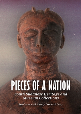 Pieces of a Nation: South Sudanese Heritage and Museum Collections - Cormack, Zoe, Dr. (Editor), and Leonardi, Cherry, Dr. (Editor)