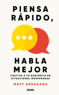 Piensa Rpido Y Habla Mejor / Think Faster and Talk Better: Cautiva a Tu Audiencia En Situaciones Inesperadas / Captivate Your Audience in Unexpected Situations