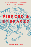 Pierced & Embraced: 7 Life-Changing Encounters with the Love of Christ