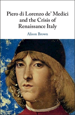 Piero di Lorenzo de' Medici and the Crisis of Renaissance Italy - Brown, Alison