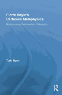 Pierre Bayle's Cartesian Metaphysics: Rediscovering Early Modern Philosophy