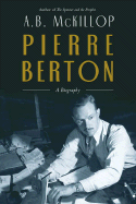 Pierre Berton: A Biography - McKillop, A B