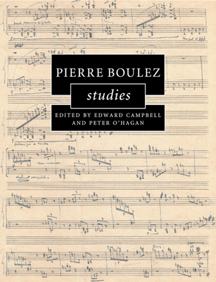 Pierre Boulez Studies - Campbell, Edward (Editor), and O'Hagan, Peter (Editor)