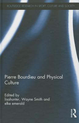 Pierre Bourdieu and Physical Culture - lisahunter (Editor), and Smith, Wayne (Editor), and emerald, elke (Editor)